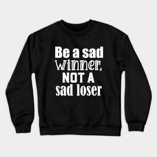 Be a sad winner, not a sad loser Crewneck Sweatshirt